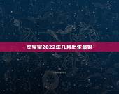 虎宝宝2022年几月出生最好，2022年虎女宝宝农历几月出生最好