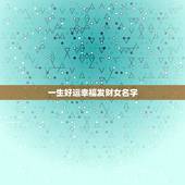 一生好运幸福发财女名字，一生好运幸福发财女昵称