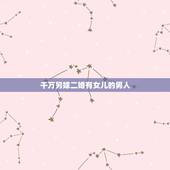 千万另嫁二婚有女儿的男人，二婚带孩子的男人可以嫁吗？