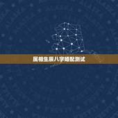 属相生辰八字婚配测试，测生辰八字婚配？