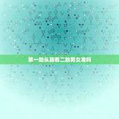 第一胎头旋看二胎男女准吗，我第一胎肚子尖尖是儿子，现在第二胎圆圆的是女