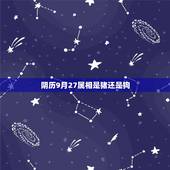 阴历9月27属相是猪还是狗，看生肖都是按农历的吗？我老公农历算是属狗，