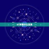 67岁属什么生肖，十二生肖年龄对照表