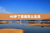 40岁了离婚怎么生活，40岁女人离婚后该如何适应以后的生活