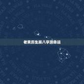 老黄历生辰八字测命运 老黄历算生辰八字