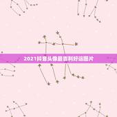 2021抖音头像最吉利好运图片，2021抖音最旺最好的名字