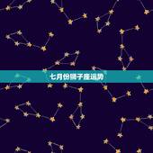 七月份狮子座运势，2018年7月狮子座运势怎么样？