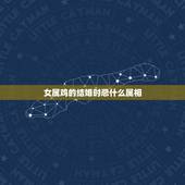 女属鸡的结婚时忌什么属相，男 女都属鸡结婚当天忌什么属相的人