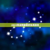 2022年运势最差的生肖排名，生肖狗2022年运势
