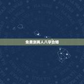 免费测两人八字合婚，八字合婚免费测试