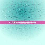 87女兔和92男猴的姻缘好不好，87年属兔33岁有一劫
