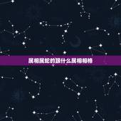 属相属蛇的跟什么属相相格，属蛇的和什么属相配