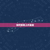 如何查看上升星座，如何查询太阳星座上升星座月亮