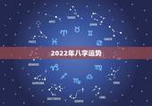 2022年八字运势，八字测算2022年运势