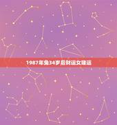1987年兔34岁后财运女赌运，87年属兔34岁婚姻