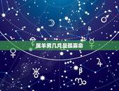 属羊男几月是孤寡命，属羊的富贵命