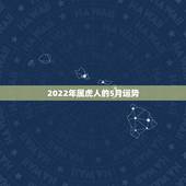 2022年属虎人的5月运势，2022年属虎人的全年运势