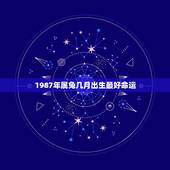 1987年属兔几月出生最好命运，1987年属兔人的命运与财运
