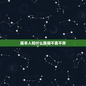 属羊人和什么属相不离不弃，属羊的时和什么属相