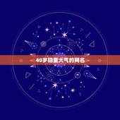 40岁稳重大气的网名，40岁女人稳重温柔的网名