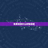 免费测测什么时候结婚，免费姻缘测试多大结婚