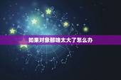 如果对象那啥太大了怎么办，问对象大冒险该问什么