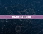 怎么测自己是什么星座，如何推测自己是什么上升星座