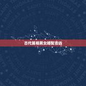 古代属相男女婚配吉凶，十二生肖男女婚配表