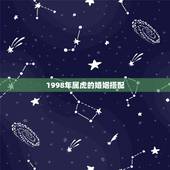 1998年属虎的婚姻搭配，1998年属虎的和什么属相最配