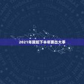 2021年属蛇下半年要出大事，65年属蛇男2021年发生的事