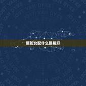 属蛇女配什么属相好，属免男配什么属相好