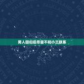 男人回归后尽量不和小三联系，老公出轨妻子发现后立马回归家庭，与小三不联