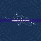 如何备孕男宝成功率高，怎样生男孩的几率大些，备孕如何提高几率呢？