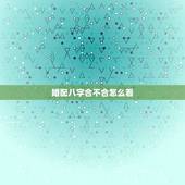 婚配八字合不合怎么看，男女合婚八字相配表