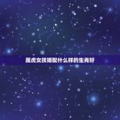 属虎女孩婚配什么样的生肖好，属虎女生婚配什么属相的男生