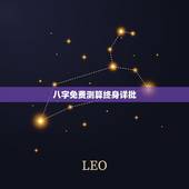 八字免费测算终身详批，个人命盘详解免费版