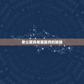 老公属狗老婆属鸡的婚姻，几月的鸡狗会相害