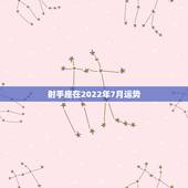 射手座在2022年7月运势，射手座2021年运势