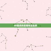 80属虎的是哪年出生的，属虎的都是哪年出生的呢