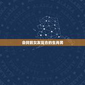 会找前女友复合的生肖男，金牛座男生会找前女友复合吗？