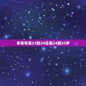 本命年是23到24还是24到25岁，请问本命年是从满了23岁就开始算还