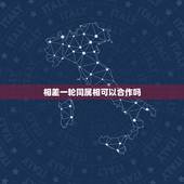 相差一轮同属相可以合作吗，两个相差十二岁同一属相的人叫相差什么？叫一轮