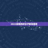 2022结婚的好日子都是哪些，2021年结婚的好日子有哪些？