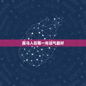 属马人在哪一年运气最好，属马人今后最好的运势是那一年