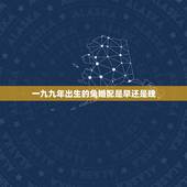 一九九年出生的兔婚配是早还是晚，属兔的属相婚配表99年