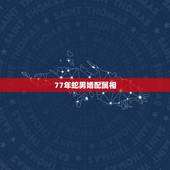 77年蛇男婚配属相，属牛的男更佳婚配属相
