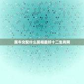 属牛女配什么属相最好十二生肖网，属牛女配什么属相