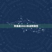 双鱼座2022年运势如何，2021年双鱼座本命年48岁运势如何 婚姻多