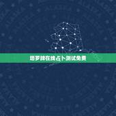 塔罗牌在线占卜测试免费，塔罗牌在线占卜免费吗？