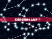 属蛇婚姻配什么生肖好，属蛇的女人寡妇命